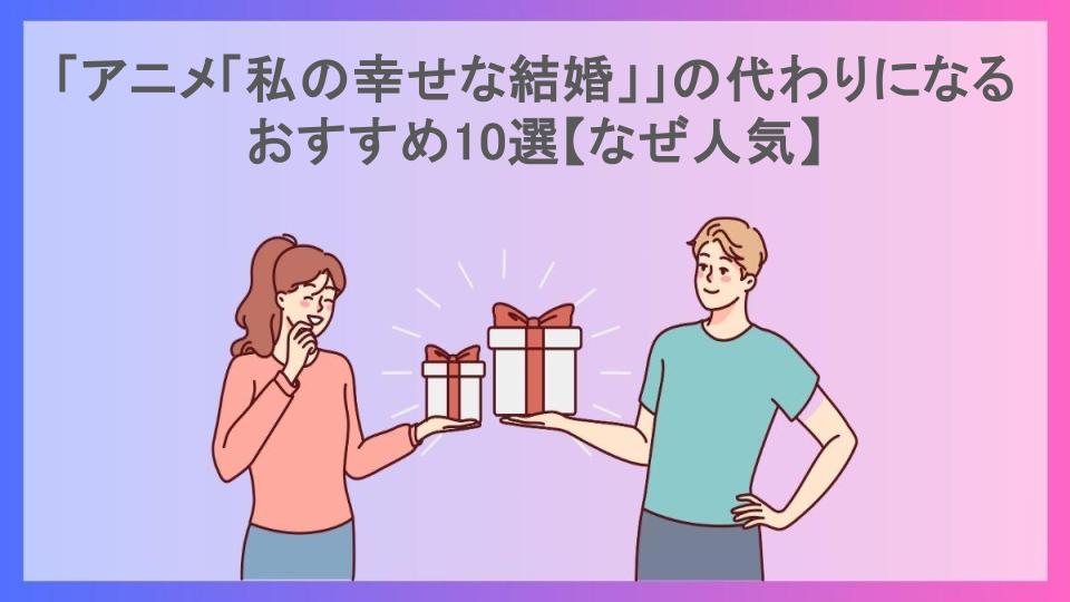 「アニメ「私の幸せな結婚」」の代わりになるおすすめ10選【なぜ人気】